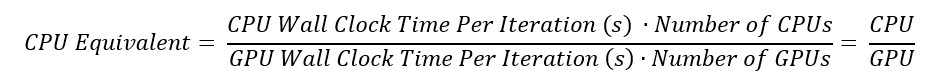 CPU Equivalent= (CPU Wall Clock Time Per Iteration (s) ∙Number of CPUs)/(GPU Wall Clock Time Per Iteration (s)∙Number of GPUs)= CPU/GPU