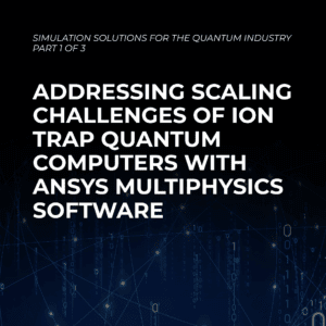 Addressing Scaling Challenges of Ion Trap Quantum Computers with Ansys Multiphysics Software (1)